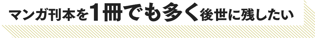 マンガ刊本を一冊でも多く後世に残したい